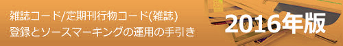 雑誌コード/定期刊行物コード(雑誌)登録とソースマーキングの運用の手引き 2016年版